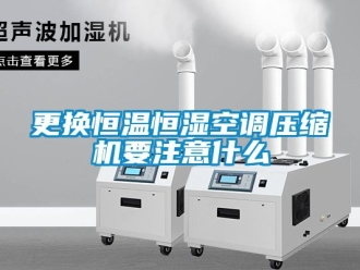 知识百科更换恒温恒湿空调压缩机要注意什么