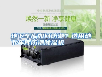 常见问题地下车库如何防潮？选用地下车库防潮除湿机