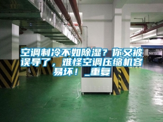 行业资讯空调制冷不如除湿？你又被误导了，难怪空调压缩机容易坏！_重复