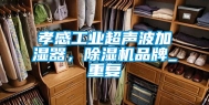 孝感工业超声波加湿器，除湿机品牌_重复