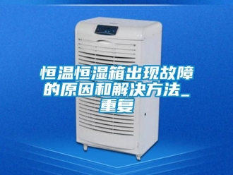 知识百科恒温恒湿箱出现故障的原因和解决方法_重复