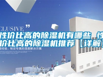 行业资讯性价比高的除湿机有哪些 性价比高的除湿机推荐【详解】