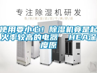 行业资讯使用要小心！除湿机竟是起火率较高的电器  HEA深度原