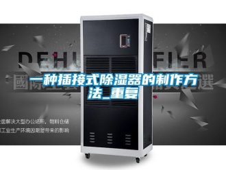 行业资讯一种插接式除湿器的制作方法_重复