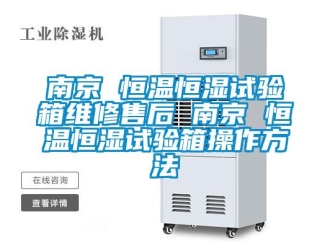知识百科南京 恒温恒湿试验箱维修售后 南京 恒温恒湿试验箱操作方法