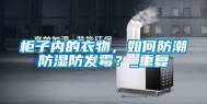 柜子内的衣物，如何防潮防湿防发霉？_重复