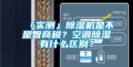 「实测」除湿机是不是智商税？空调除湿有什么区别？