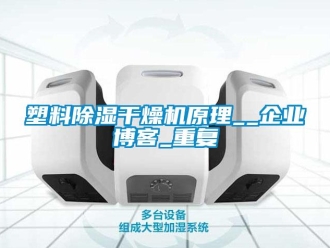 行业资讯塑料除湿干燥机原理__企业博客_重复