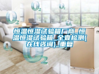 知识百科恒温恒湿试验箱厂商_恒温恒湿试验箱_全壹检测(在线咨询)_重复