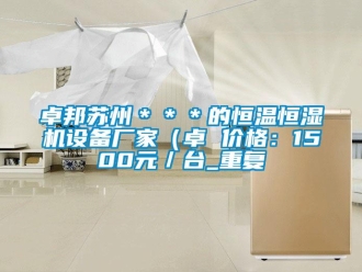 知识百科卓邦苏州＊＊＊的恒温恒湿机设备厂家（卓 价格：1500元／台_重复