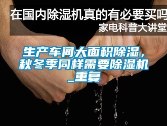 企业动态生产车间大面积除湿，秋冬季同样需要除湿机_重复
