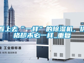 企业动态看上去“一样”的除湿机，价格却未必一样_重复