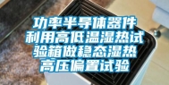 功率半导体器件利用高低温湿热试验箱做稳态湿热高压偏置试验
