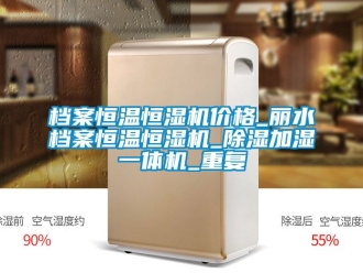 企业动态档案恒温恒湿机价格_丽水档案恒温恒湿机_除湿加湿一体机_重复