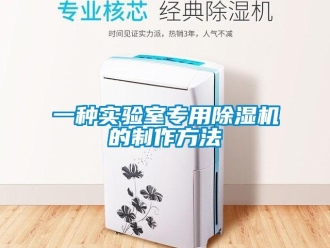 行业资讯一种实验室专用除湿机的制作方法