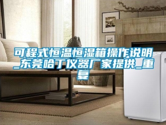 知识百科可程式恒温恒湿箱操作说明_东莞哈丁仪器厂家提供_重复