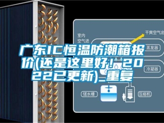 知识百科广东IC恒温防潮箱报价(还是这里好！2022已更新)_重复