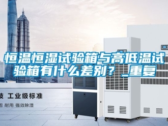 知识百科恒温恒湿试验箱与高低温试验箱有什么差别？_重复