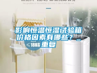 知识百科影响恒温恒湿试验箱价格因素有哪些？_重复