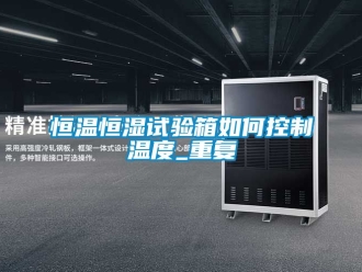 知识百科恒温恒湿试验箱如何控制温度_重复