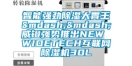 智能强劲除湿大胃王——威镫强势推出NEW WIDETECH互联网除湿机30L