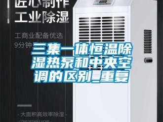 知识百科三集一体恒温除湿热泵和中央空调的区别_重复