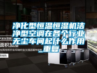 知识百科净化型恒温恒湿机洁净型空调在各个行业无尘车间起什么作用_重复
