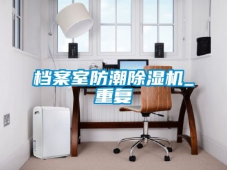 行业资讯档案室防潮除湿机_重复