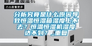 分析究竟是什么原因导致恒温恒湿箱湿度上不去？恒温恒湿机湿度达不到？_重复