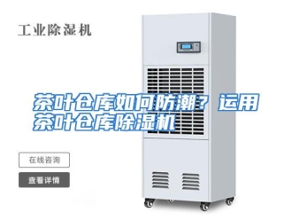 常见问题茶叶仓库如何防潮？运用茶叶仓库除湿机