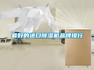 企业动态最好的进口除湿机品牌排行