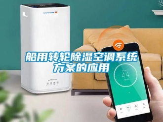 行业资讯船用转轮除湿空调系统方案的应用