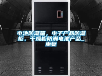 企业动态电池防潮箱，电子产品防潮柜，干燥柜防潮电池产品_重复