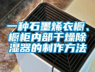 行业资讯一种石墨烯衣橱、橱柜内部干燥除湿器的制作方法