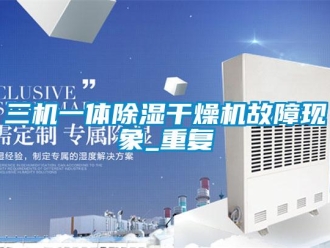 行业资讯三机一体除湿干燥机故障现象_重复