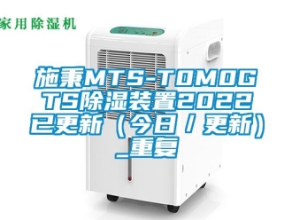 行业资讯施秉MTS-T0M0GTS除湿装置2022已更新（今日／更新）_重复