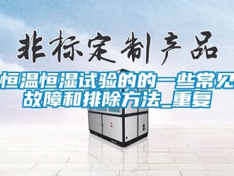 知识百科恒温恒湿试验的的一些常见故障和排除方法_重复