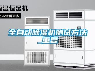 行业资讯全自动除湿机测试方法_重复