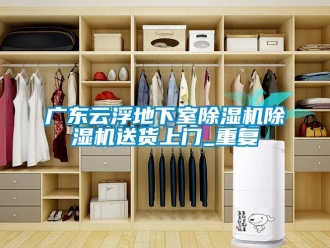 行业资讯广东云浮地下室除湿机除湿机送货上门_重复