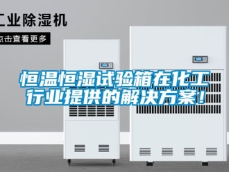 知识百科恒温恒湿试验箱在化工行业提供的解决方案！
