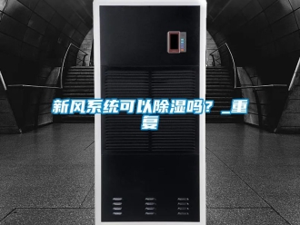 行业资讯新风系统可以除湿吗？_重复