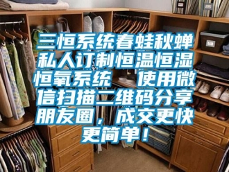 知识百科三恒系统春蛙秋蝉私人订制恒温恒湿恒氧系统  使用微信扫描二维码分享朋友圈，成交更快更简单！