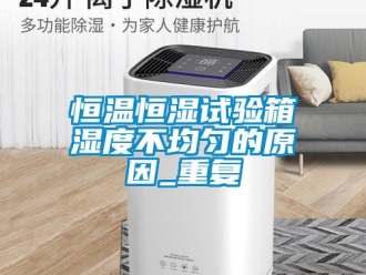 知识百科恒温恒湿试验箱湿度不均匀的原因_重复