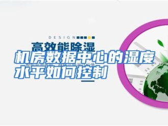 常见问题机房数据中心的湿度水平如何控制