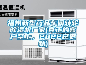企业动态福州新型药品车间转轮除湿机厂家(真正的客户至上，2022已更新)