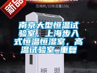 知识百科南京大型恒温试验室，上海步入式恒温恒湿室，高温试验室_重复