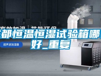 知识百科成都恒温恒湿试验箱哪家好_重复