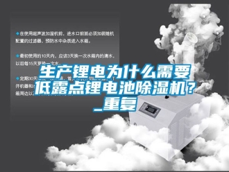 行业资讯生产锂电为什么需要低露点锂电池除湿机？_重复