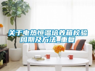 知识百科关于电热恒温培养箱校验周期及方法_重复