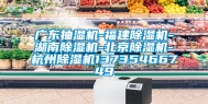 广东抽湿机-福建除湿机-湖南除湿机-北京除湿机-杭州除湿机13735466749